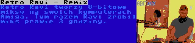Retro Ravi - Remix | Retro Ravi tworzy 8-bitowe miksy na swoich komputerach Amiga. Tym razem Ravi zrobił miks prawie 3 godziny.