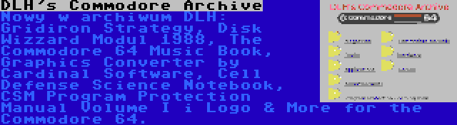 DLH's Commodore Archive | Nowy w archiwum DLH: Gridiron Strategy, Disk Wizzard Modul 1988, The Commodore 64 Music Book, Graphics Converter by Cardinal Software, Cell Defense Science Notebook, CSM Program Protection Manual Volume I i Logo & More for the Commodore 64.