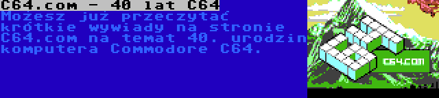 C64.com - 40 lat C64 | Możesz już przeczytać krótkie wywiady na stronie C64.com na temat 40. urodzin komputera Commodore C64.