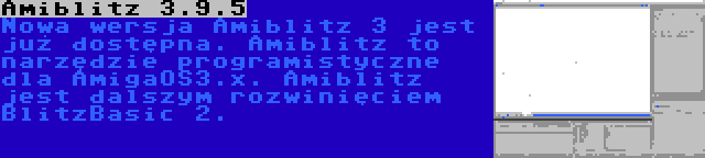 Amiblitz 3.9.5 | Nowa wersja Amiblitz 3 jest już dostępna. Amiblitz to narzędzie programistyczne dla AmigaOS3.x. Amiblitz jest dalszym rozwinięciem BlitzBasic 2.