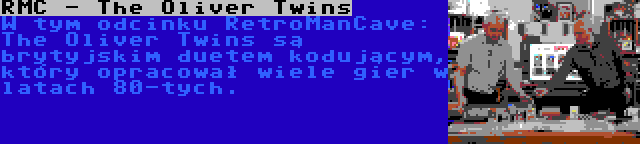 RMC - The Oliver Twins | W tym odcinku RetroManCave: The Oliver Twins są brytyjskim duetem kodującym, który opracował wiele gier w latach 80-tych.
