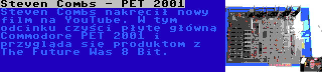 Steven Combs - PET 2001 | Steven Combs nakręcił nowy film na YouTube. W tym odcinku czyści płytę główną Commodore PET 2001 i przygląda się produktom z The Future Was 8 Bit.