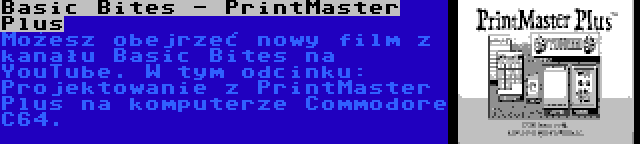 Basic Bites - PrintMaster Plus | Możesz obejrzeć nowy film z kanału Basic Bites na YouTube. W tym odcinku: Projektowanie z PrintMaster Plus na komputerze Commodore C64.