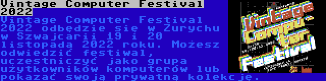 Vintage Computer Festival 2022 | Vintage Computer Festival 2022 odbędzie się w Zurychu w Szwajcarii 19 i 20 listopada 2022 roku. Możesz odwiedzić festiwal, uczestniczyć jako grupa użytkowników komputerów lub pokazać swoją prywatną kolekcję.