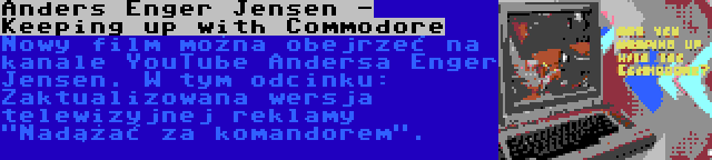 Anders Enger Jensen - Keeping up with Commodore | Nowy film można obejrzeć na kanale YouTube Andersa Enger Jensen. W tym odcinku: Zaktualizowana wersja telewizyjnej reklamy Nadążać za komandorem.