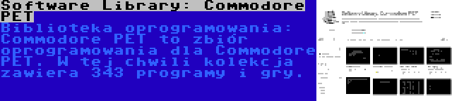 Software Library: Commodore PET | Biblioteka oprogramowania: Commodore PET to zbiór oprogramowania dla Commodore PET. W tej chwili kolekcja zawiera 343 programy i gry.