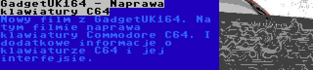 GadgetUK164 - Naprawa klawiatury C64 | Nowy film z GadgetUK164. Na tym filmie naprawa klawiatury Commodore C64. I dodatkowe informacje o klawiaturze C64 i jej interfejsie.