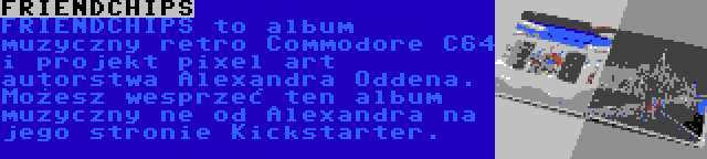 FRIENDCHIPS | FRIENDCHIPS to album muzyczny retro Commodore C64 i projekt pixel art autorstwa Alexandra Oddena. Możesz wesprzeć ten album muzyczny ne od Alexandra na jego stronie Kickstarter.