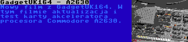 GadgetUK164 - A2630 | Nowy film z GadgetUK164. W tym filmie aktualizacja i test karty akceleratora procesora Commodore A2630.
