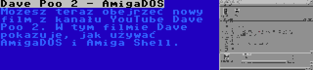 Dave Poo 2 - AmigaDOS | Możesz teraz obejrzeć nowy film z kanału YouTube Dave Poo 2. W tym filmie Dave pokazuje, jak używać AmigaDOS i Amiga Shell.