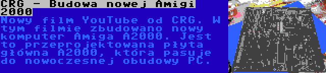 CRG - Budowa nowej Amigi 2000 | Nowy film YouTube od CRG. W tym filmie zbudowano nowy komputer Amiga A2000. Jest to przeprojektowana płyta główna A2000, która pasuje do nowoczesnej obudowy PC.