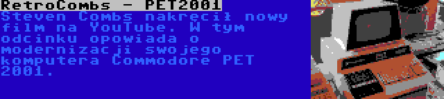 RetroCombs - PET2001 | Steven Combs nakręcił nowy film na YouTube. W tym odcinku opowiada o modernizacji swojego komputera Commodore PET 2001.