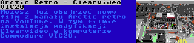 Arctic Retro - Clearvideo VIC20 | Możesz już obejrzeć nowy film z kanału Arctic retro na YouTube. W tym filmie instalacja modyfikacji Clearvideo w komputerze Commodore VIC20.