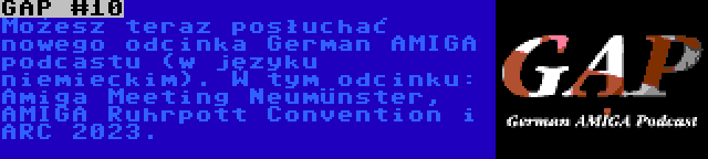 GAP #10 | Możesz teraz posłuchać nowego odcinka German AMIGA podcastu (w języku niemieckim). W tym odcinku: Amiga Meeting Neumünster, AMIGA Ruhrpott Convention i ARC 2023.