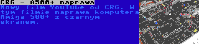 CRG - A500+ naprawa | Nowy film YouTube od CRG. W tym filmie naprawa komputera Amiga 500+ z czarnym ekranem.