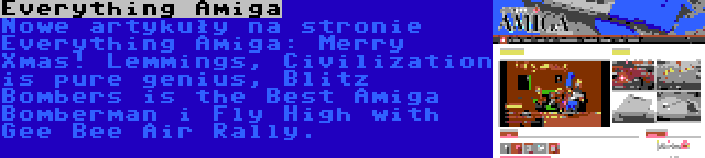 Everything Amiga | Nowe artykuły na stronie Everything Amiga: Merry Xmas! Lemmings, Civilization is pure genius, Blitz Bombers is the Best Amiga Bomberman i Fly High with Gee Bee Air Rally.