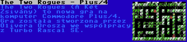 The Two Rogues - Plus/4 | The Two Rogues (A Két Zsivány) to nowa gra na komputer Commodore Plus/4. Gra została stworzona przez Olivera Orosza we współpracy z Turbo Rascal SE.