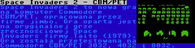 Space Invaders 2 - CBM/PET | Space Invaders 2 to nowa gra na komputer Commodore CBM/PET, opracowana przez firmę jimbo. Gra oparta jest na oryginalnej grze zręcznościowej Space Invaders firmy Taito (1979). Gra została przetestowana na Commodore CBM/PET 3032, 4032 i 8032.