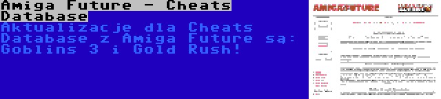 Amiga Future - Cheats Database | Aktualizacje dla Cheats Database z Amiga Future są: Goblins 3 i Gold Rush!