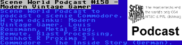 Scene World Podcast #158 - Modern Vintage Gamer | Scene World Podcast to podcast o scenie Commodore. W tym odcinku: Modern Vintage Gamer, Louis Rossmann, Metal Slug, Remute, Blast Processing, Reshhot R Proxima 3 i Commodore - The Inside Story (German).