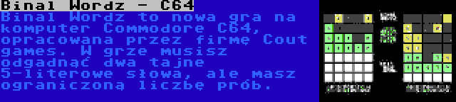 Binal Wordz - C64 | Binal Wordz to nowa gra na komputer Commodore C64, opracowana przez firmę Cout games. W grze musisz odgadnąć dwa tajne 5-literowe słowa, ale masz ograniczoną liczbę prób.