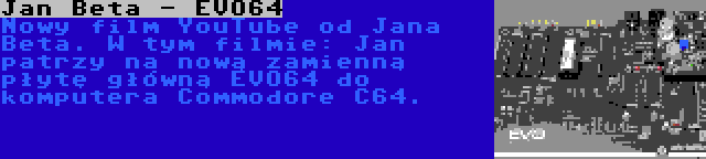 Jan Beta - EVO64 | Nowy film YouTube od Jana Beta. W tym filmie: Jan patrzy na nową zamienną płytę główną EVO64 do komputera Commodore C64.