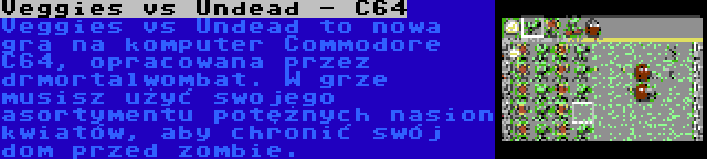 Veggies vs Undead - C64 | Veggies vs Undead to nowa gra na komputer Commodore C64, opracowana przez drmortalwombat. W grze musisz użyć swojego asortymentu potężnych nasion kwiatów, aby chronić swój dom przed zombie.