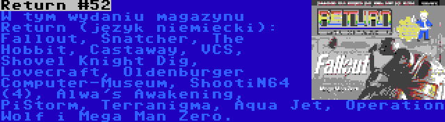 Return #52 | W tym wydaniu magazynu Return (język niemiecki): Fallout, Snatcher, The Hobbit, Castaway, VCS, Shovel Knight Dig, Lovecraft, Oldenburger Computer-Museum, ShootiN64 (4), Alwa's Awakening, PiStorm, Terranigma, Aqua Jet, Operation Wolf i Mega Man Zero.