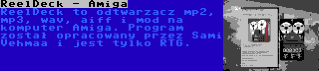 ReelDeck - Amiga | ReelDeck to odtwarzacz mp2, mp3, wav, aiff i mod na komputer Amiga. Program został opracowany przez Sami Vehmaa i jest tylko RTG.