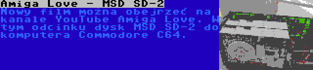 Amiga Love - MSD SD-2 | Nowy film można obejrzeć na kanale YouTube Amiga Love. W tym odcinku dysk MSD SD-2 do komputera Commodore C64.