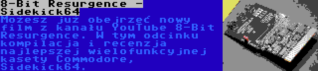 8-Bit Resurgence - Sidekick64 | Możesz już obejrzeć nowy film z kanału YouTube 8-Bit Resurgence. W tym odcinku kompilacja i recenzja najlepszej wielofunkcyjnej kasety Commodore, Sidekick64.