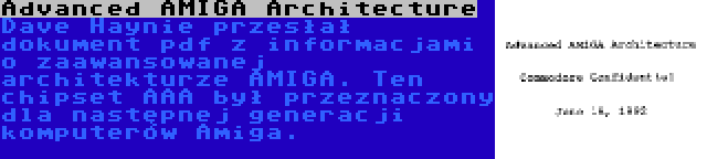 Advanced AMIGA Architecture | Dave Haynie przesłał dokument pdf z informacjami o zaawansowanej architekturze AMIGA. Ten chipset AAA był przeznaczony dla następnej generacji komputerów Amiga.