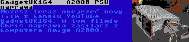 GadgetUK164 - A2000 PSU naprawa | Możesz teraz obejrzeć nowy film z kanału YouTube GadgetUK164. W tym filmie Chris naprawia zasilacz z komputera Amiga A2000.