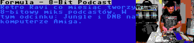 Formula - 8-Bit Podcast | Retro Ravi co miesiąc tworzy 8-bitowy miks podcastów. W tym odcinku: Jungle i DNB na komputerze Amiga.