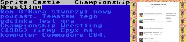 Sprite Castle - Championship Wrestling | Rob O'Hara stworzył nowy podcast. Tematem tego odcinka jest gra Championship Wrestling (1986) firmy Epyx na komputer Commodore C64.