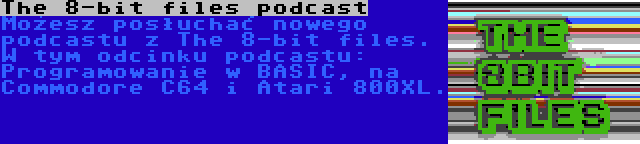 The 8-bit files podcast | Możesz posłuchać nowego podcastu z The 8-bit files. W tym odcinku podcastu: Programowanie w BASIC, na Commodore C64 i Atari 800XL.
