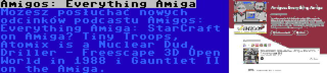 Amigos: Everything Amiga | Możesz posłuchać nowych odcinków podcastu Amigos: Everything Amiga: StarCraft on Amiga? Tiny Troops, Atomix is a Nuclear Dud, Driller - Freescape 3D Open World in 1988 i Gauntlet II on the Amiga.