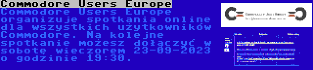 Commodore Users Europe | Commodore Users Europe organizuje spotkania online dla wszystkich użytkowników Commodore. Na kolejne spotkanie możesz dołączyć w sobotę wieczorem 23-09-2023 o godzinie 19:30.