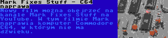Mark Fixes Stuff - C64 naprawa | Nowy film można obejrzeć na kanale Mark Fixes Stuff na YouTube. W tym filmie Mark naprawia komputer Commodore C64, w którym nie ma dźwięku.