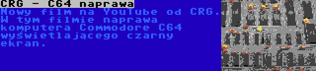CRG - C64 naprawa | Nowy film na YouTube od CRG. W tym filmie naprawa komputera Commodore C64 wyświetlającego czarny ekran.