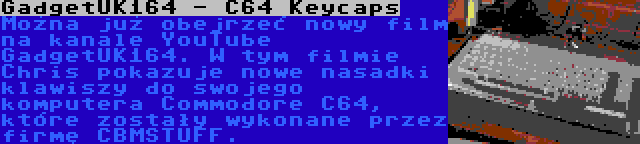 GadgetUK164 - C64 Keycaps | Można już obejrzeć nowy film na kanale YouTube GadgetUK164. W tym filmie Chris pokazuje nowe nasadki klawiszy do swojego komputera Commodore C64, które zostały wykonane przez firmę CBMSTUFF.