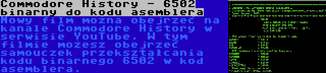 Commodore History - 6502 binarny do kodu asemblera | Nowy film można obejrzeć na kanale Commodore History w serwisie YouTube. W tym filmie możesz obejrzeć samouczek przekształcania kodu binarnego 6502 w kod asemblera.