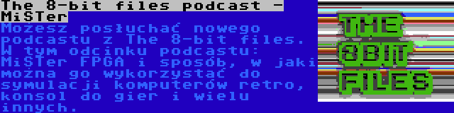 The 8-bit files podcast - MiSTer | Możesz posłuchać nowego podcastu z The 8-bit files. W tym odcinku podcastu: MiSTer FPGA i sposób, w jaki można go wykorzystać do symulacji komputerów retro, konsol do gier i wielu innych.