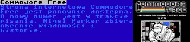 Commodore Free | Strona internetowa Commodore Free jest ponownie dostępna. A nowy numer jest w trakcie pisania, Nigel Parker zbiera obecnie wiadomości i historie.