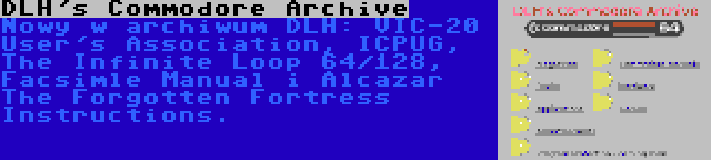 DLH's Commodore Archive | Nowy w archiwum DLH: VIC-20 User's Association, ICPUG, The Infinite Loop 64/128, Facsimle Manual i Alcazar The Forgotten Fortress Instructions.