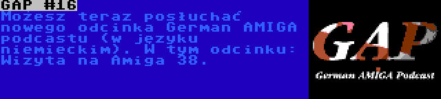 GAP #16 | Możesz teraz posłuchać nowego odcinka German AMIGA podcastu (w języku niemieckim). W tym odcinku: Wizyta na Amiga 38.