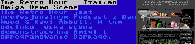 The Retro Hour - Italian Amiga Demo Scene | The Retro Hour jest profesjonalnym Podcast z Dan Wood & Ravi Abbott. W tym odcinku: oska scena demonstracyjna Amigi i oprogramowanie Darkage.