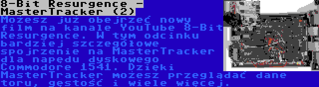8-Bit Resurgence - MasterTracker (2) | Możesz już obejrzeć nowy film na kanale YouTube 8-Bit Resurgence. W tym odcinku bardziej szczegółowe spojrzenie na MasterTracker dla napędu dyskowego Commodore 1541. Dzięki MasterTracker możesz przeglądać dane toru, gęstość i wiele więcej.