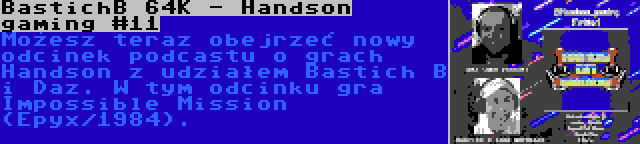 BastichB 64K - Handson gaming #11 | Możesz teraz obejrzeć nowy odcinek podcastu o grach Handson z udziałem Bastich B i Daz. W tym odcinku gra Impossible Mission (Epyx/1984).
