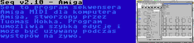 Seq v2.10 - Amiga | Seq to program sekwensera Amiga MIDI dla komputera Amiga, stworzony przez Tuomas Hokka. Program umożliwia szybką edycję i może być używany podczas występów na żywo.